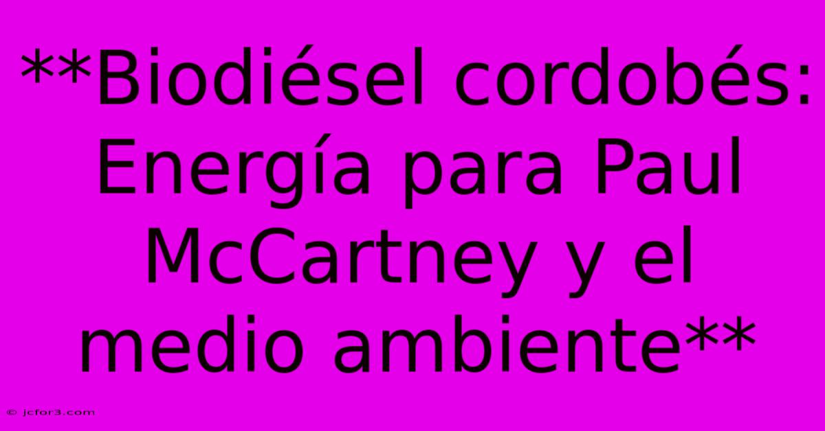 **Biodiésel Cordobés: Energía Para Paul McCartney Y El Medio Ambiente**