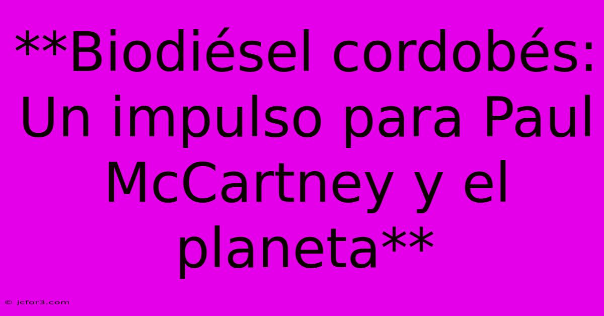 **Biodiésel Cordobés: Un Impulso Para Paul McCartney Y El Planeta**