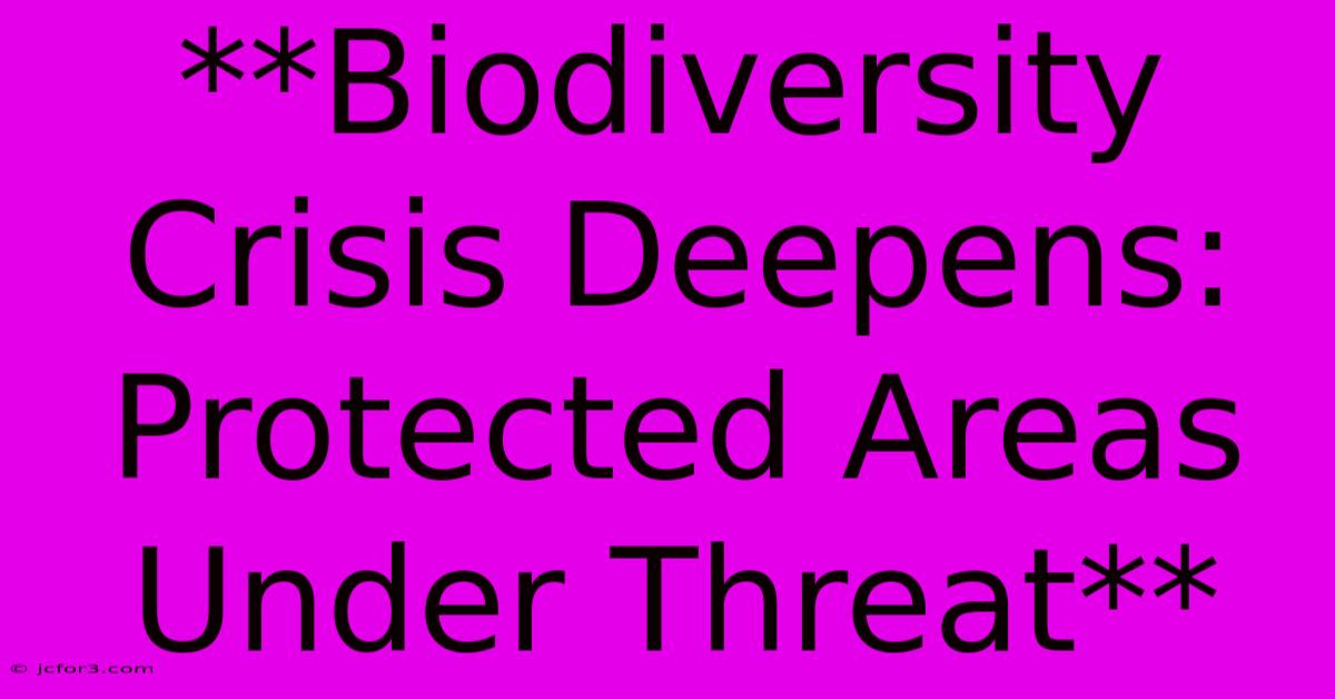 **Biodiversity Crisis Deepens: Protected Areas Under Threat** 