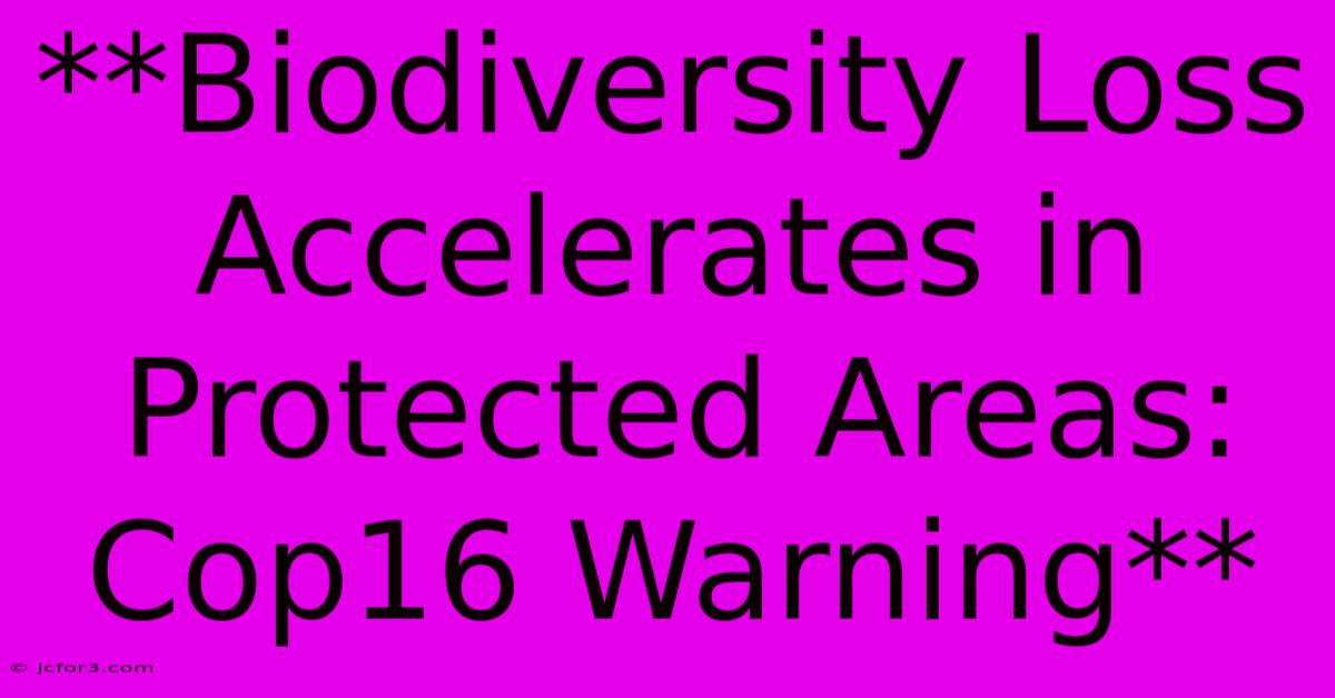 **Biodiversity Loss Accelerates In Protected Areas: Cop16 Warning**