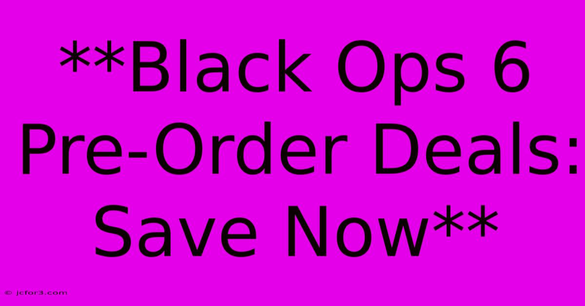 **Black Ops 6 Pre-Order Deals: Save Now**