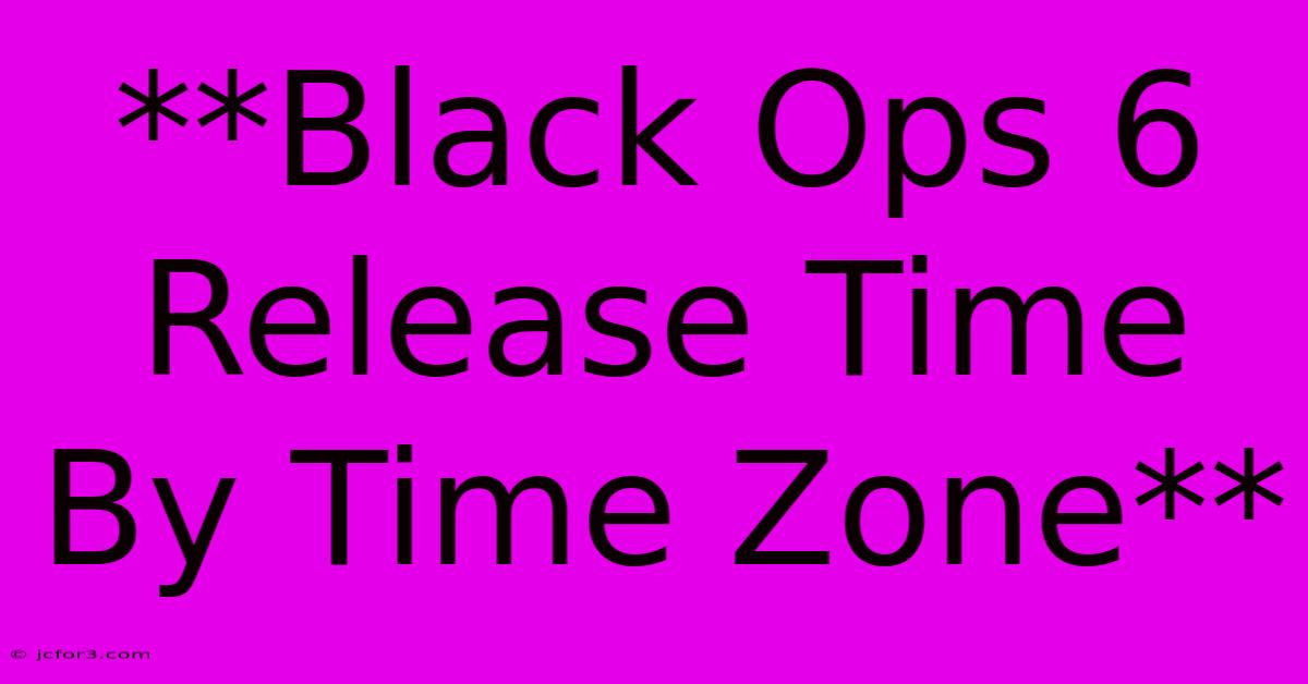 **Black Ops 6 Release Time By Time Zone**