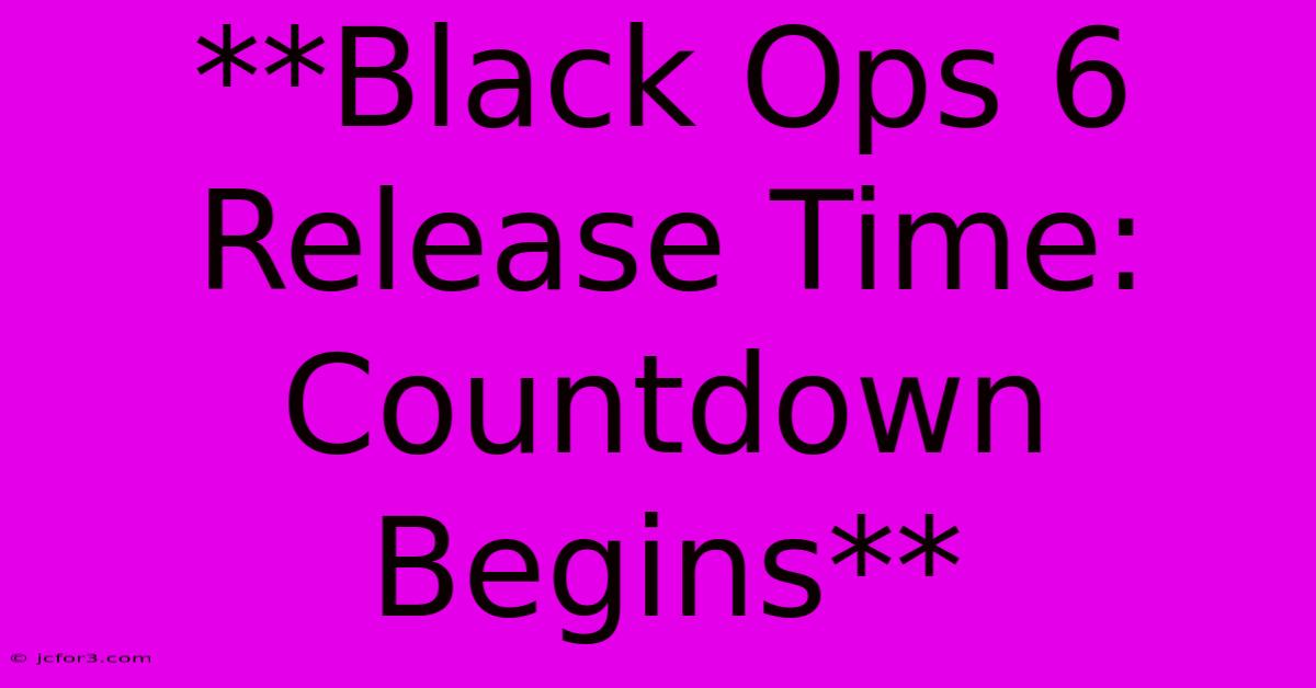 **Black Ops 6 Release Time: Countdown Begins**