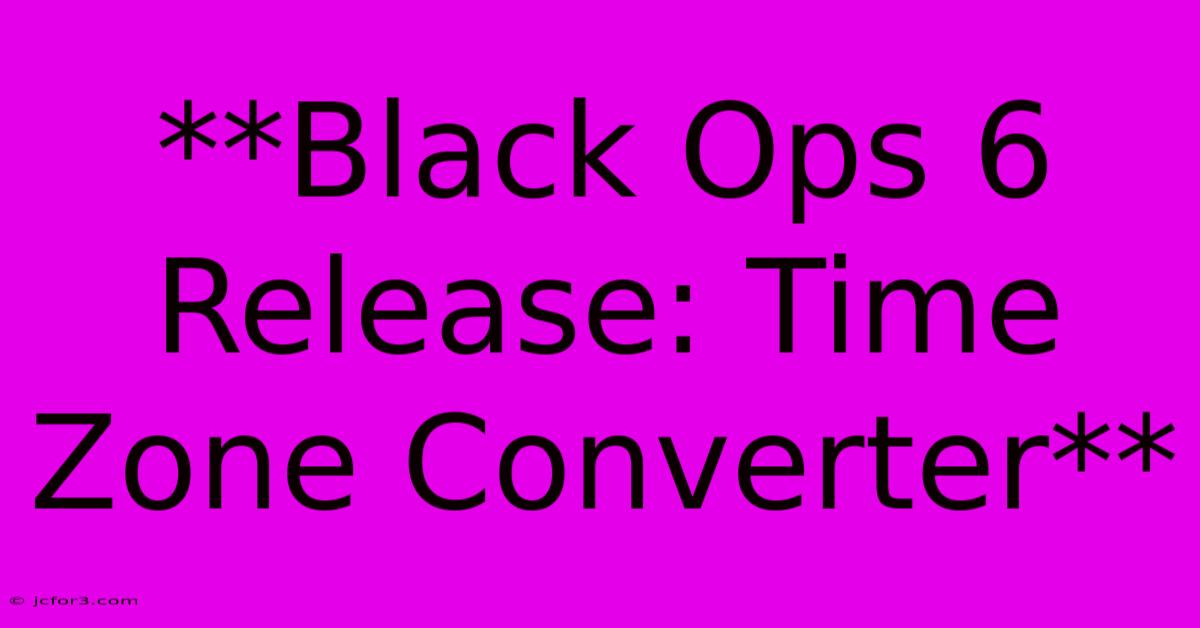 **Black Ops 6 Release: Time Zone Converter** 