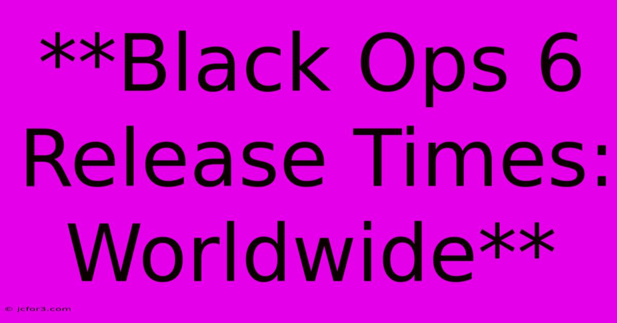 **Black Ops 6 Release Times: Worldwide** 