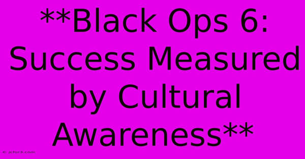 **Black Ops 6: Success Measured By Cultural Awareness** 