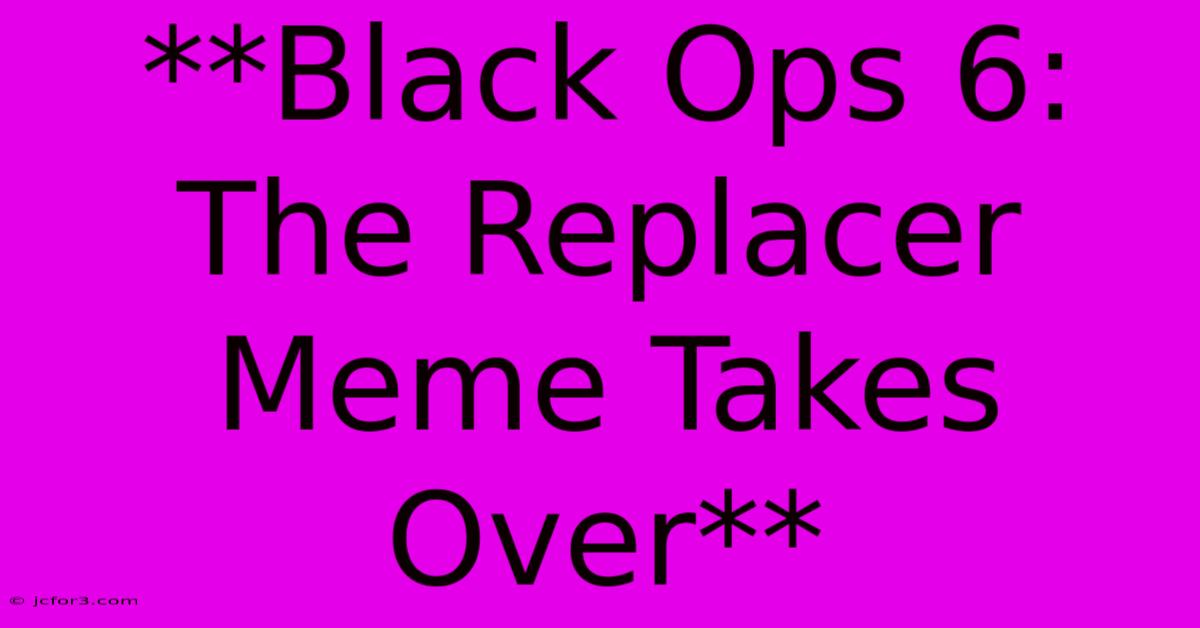 **Black Ops 6: The Replacer Meme Takes Over**