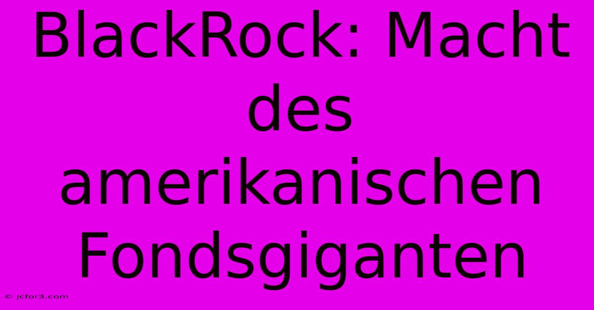 BlackRock: Macht Des Amerikanischen Fondsgiganten