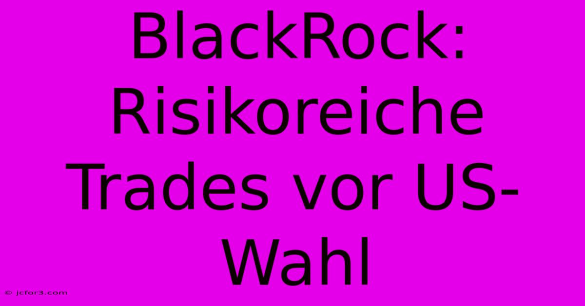 BlackRock: Risikoreiche Trades Vor US-Wahl