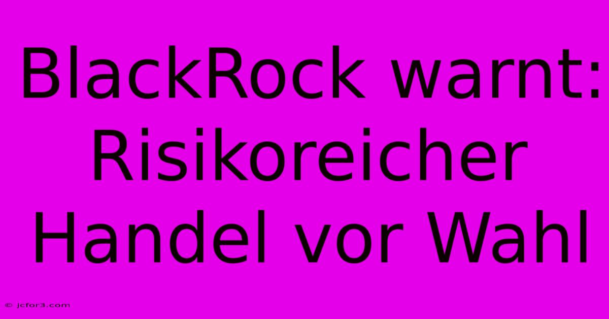 BlackRock Warnt: Risikoreicher Handel Vor Wahl