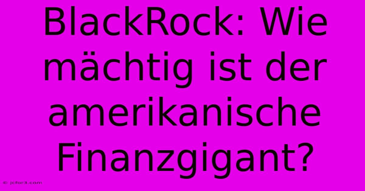 BlackRock: Wie Mächtig Ist Der Amerikanische Finanzgigant? 