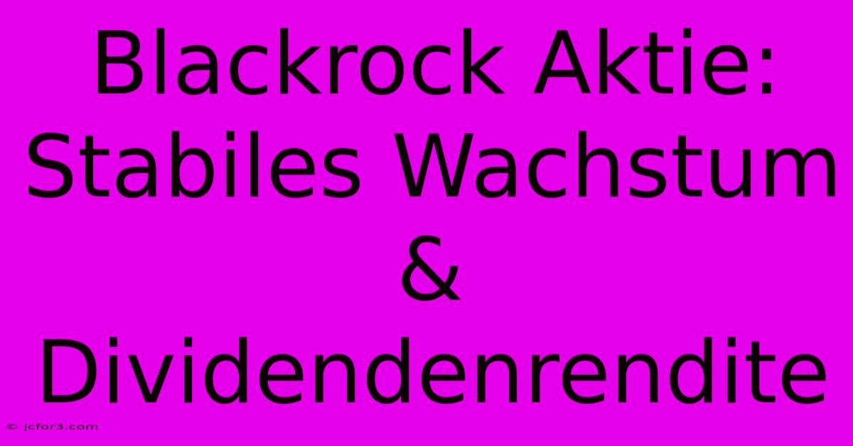 Blackrock Aktie: Stabiles Wachstum & Dividendenrendite