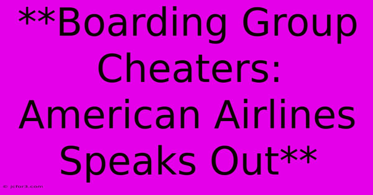 **Boarding Group Cheaters: American Airlines Speaks Out**