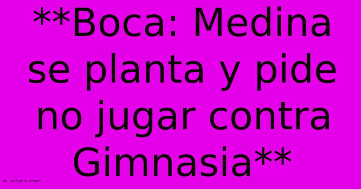 **Boca: Medina Se Planta Y Pide No Jugar Contra Gimnasia**