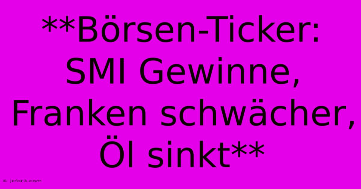 **Börsen-Ticker: SMI Gewinne, Franken Schwächer, Öl Sinkt** 