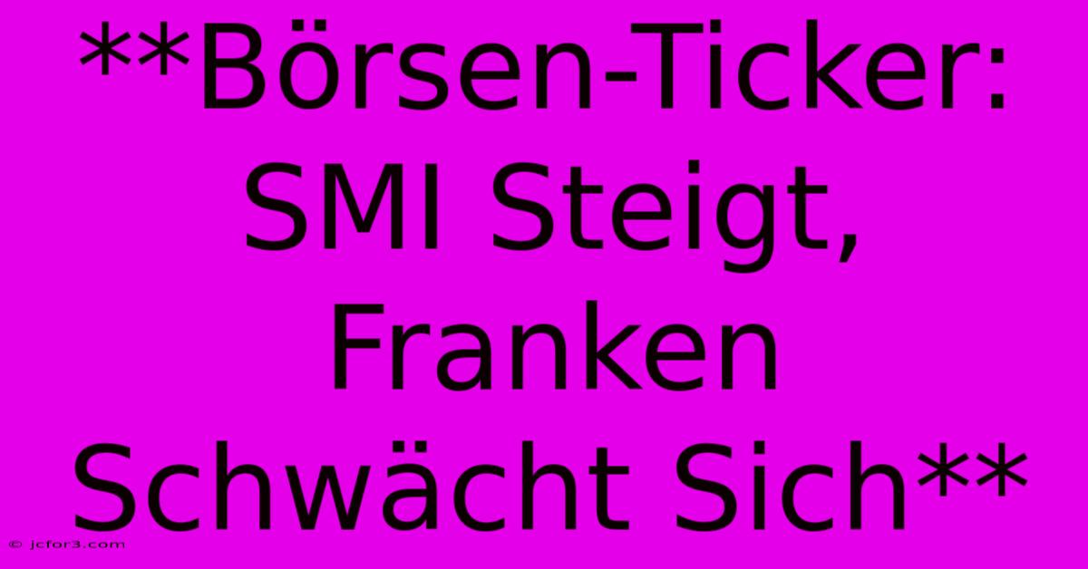 **Börsen-Ticker: SMI Steigt, Franken Schwächt Sich**