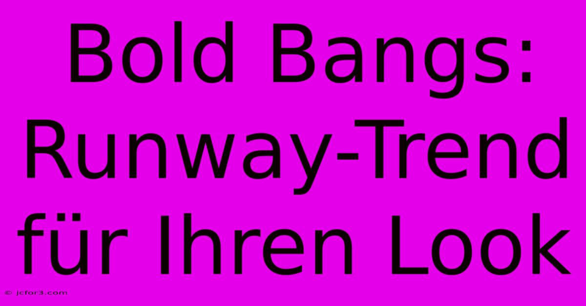 Bold Bangs: Runway-Trend Für Ihren Look