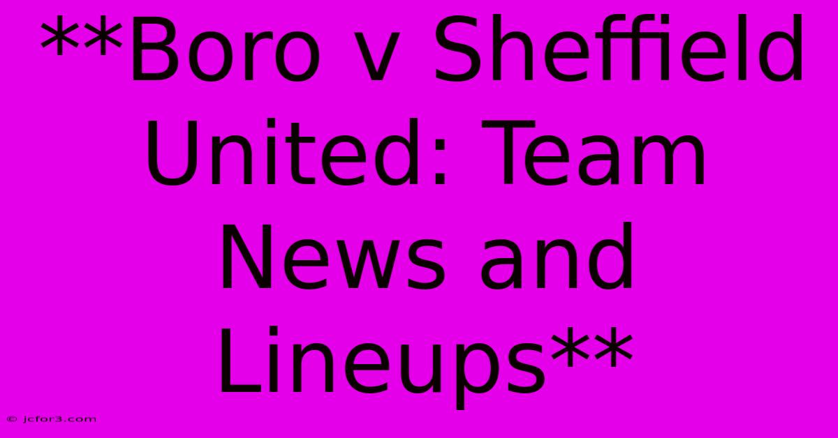 **Boro V Sheffield United: Team News And Lineups** 