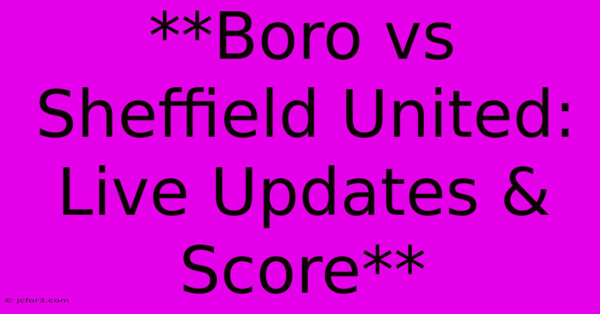 **Boro Vs Sheffield United: Live Updates & Score**