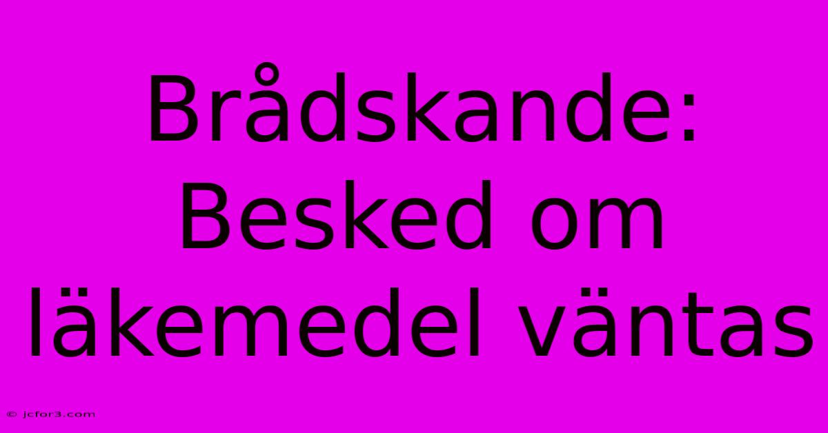 Brådskande: Besked Om Läkemedel Väntas