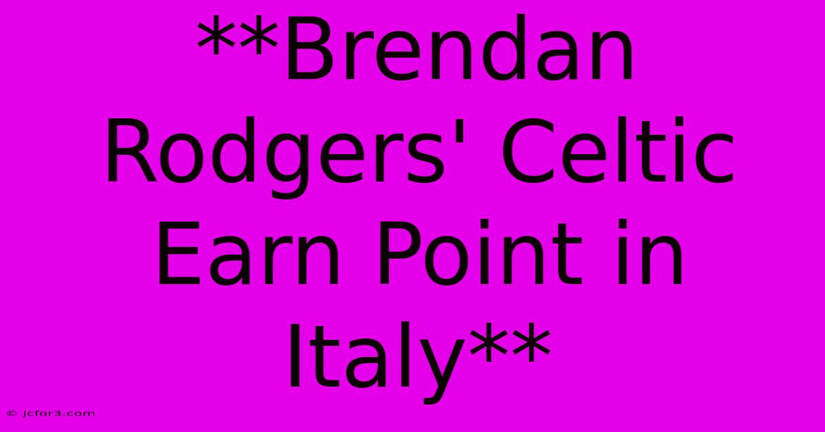 **Brendan Rodgers' Celtic Earn Point In Italy**