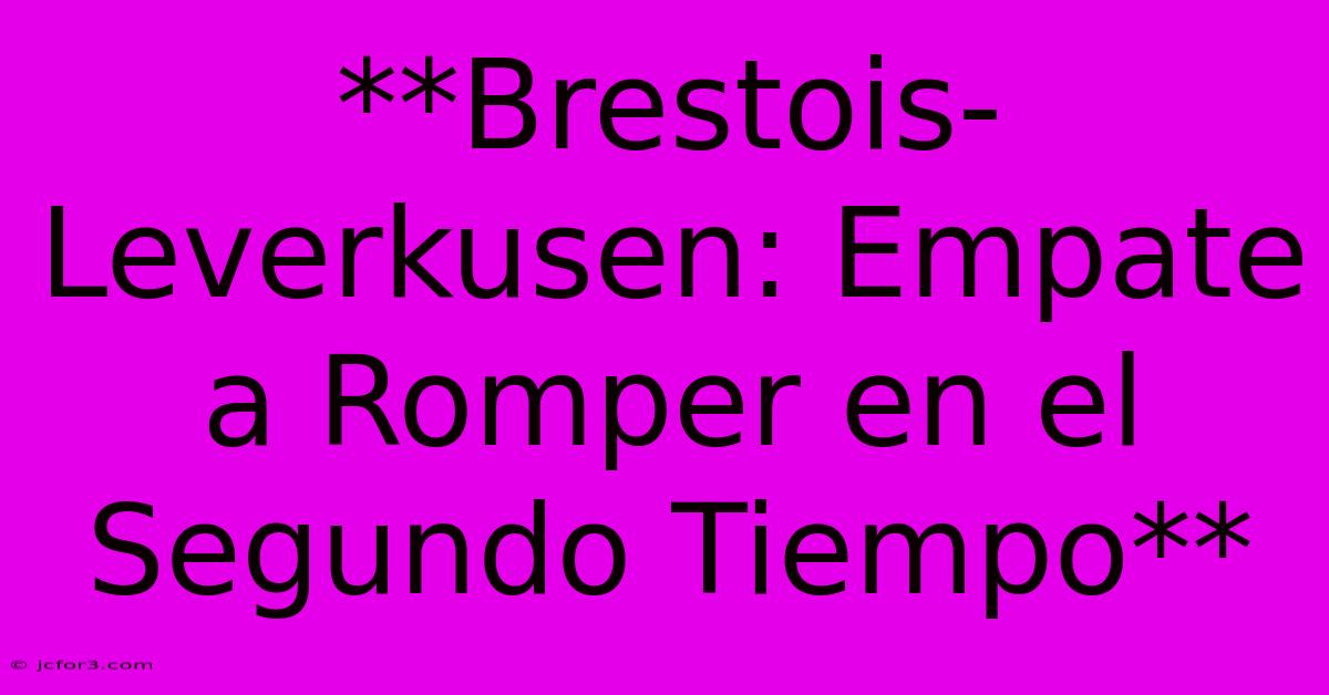 **Brestois-Leverkusen: Empate A Romper En El Segundo Tiempo**