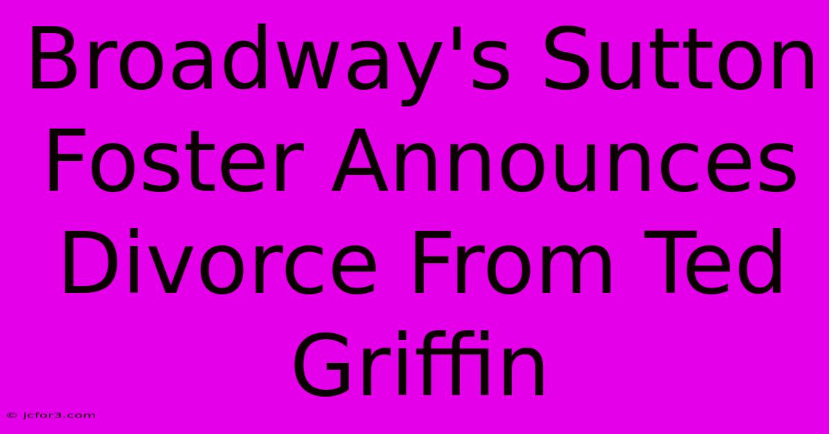 Broadway's Sutton Foster Announces Divorce From Ted Griffin