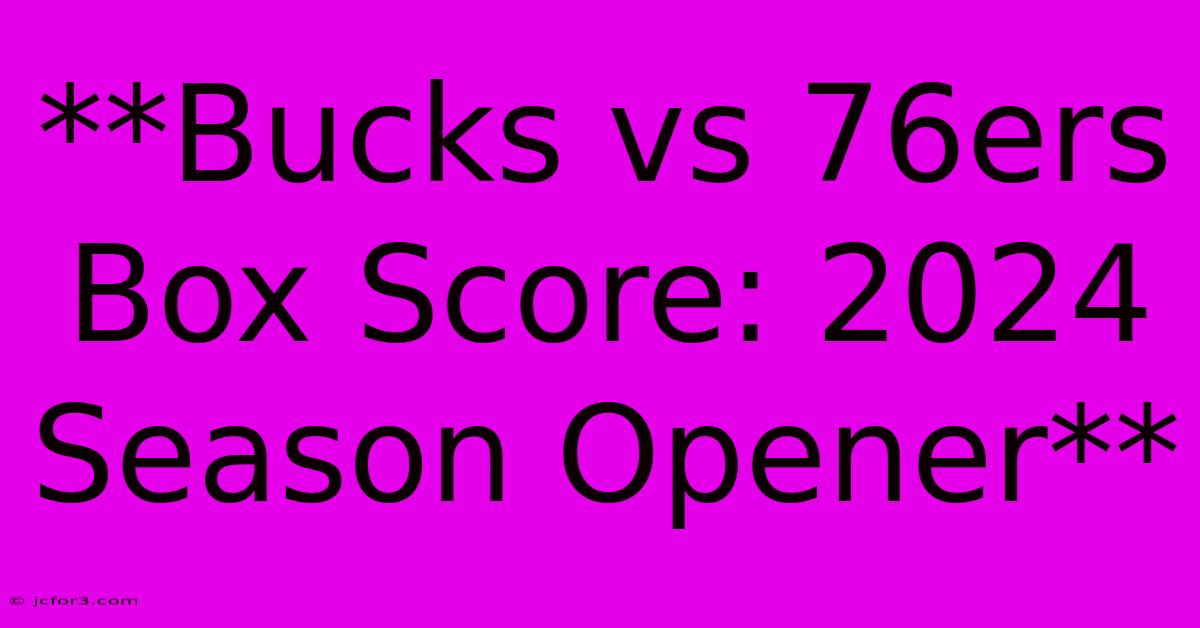 **Bucks Vs 76ers Box Score: 2024 Season Opener** 