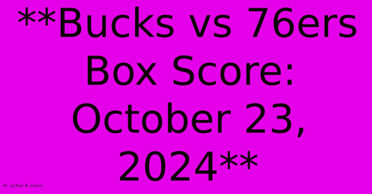 **Bucks Vs 76ers Box Score: October 23, 2024**