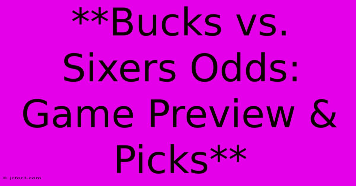 **Bucks Vs. Sixers Odds: Game Preview & Picks**