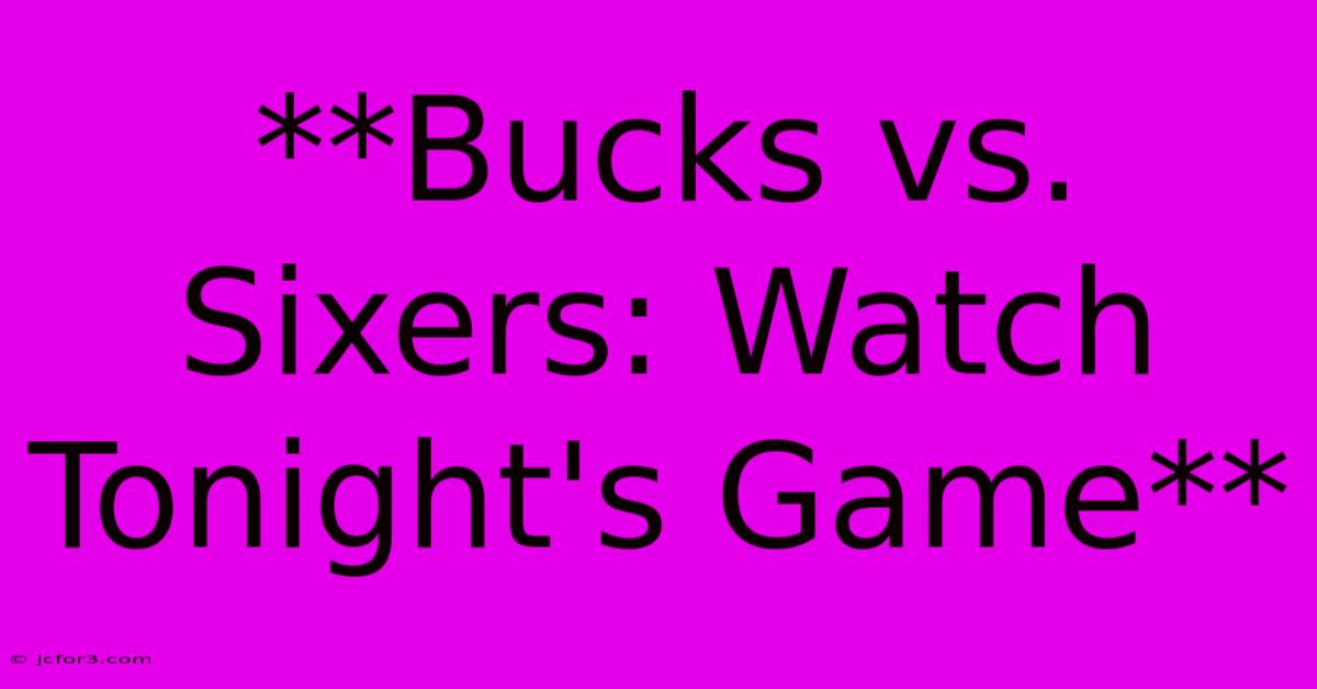 **Bucks Vs. Sixers: Watch Tonight's Game** 