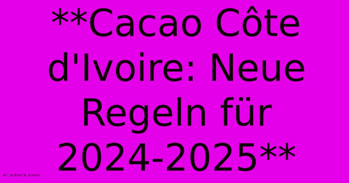 **Cacao Côte D'Ivoire: Neue Regeln Für 2024-2025**