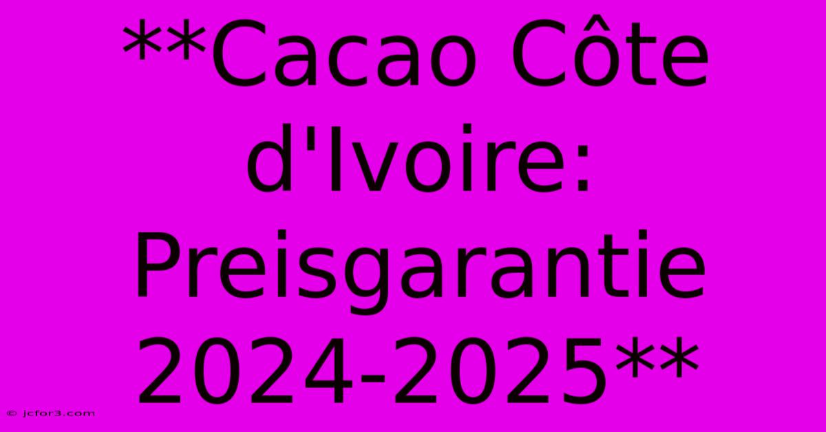 **Cacao Côte D'Ivoire: Preisgarantie 2024-2025**