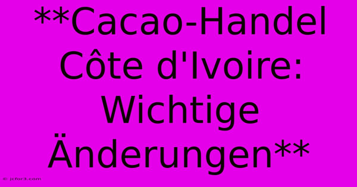 **Cacao-Handel Côte D'Ivoire: Wichtige Änderungen**