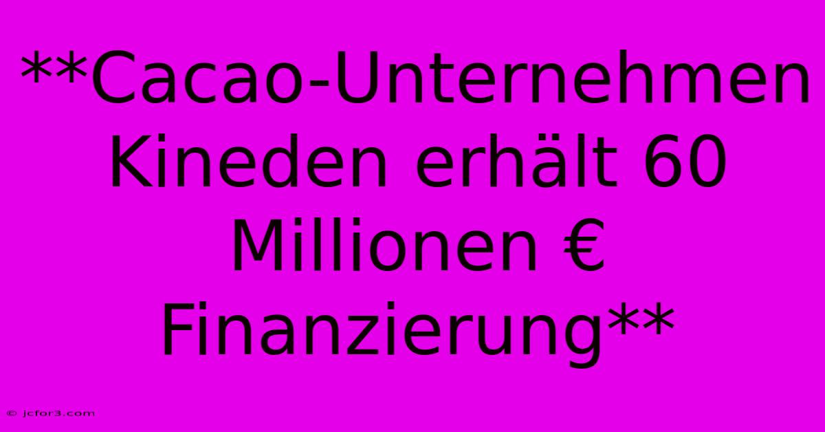 **Cacao-Unternehmen Kineden Erhält 60 Millionen € Finanzierung**