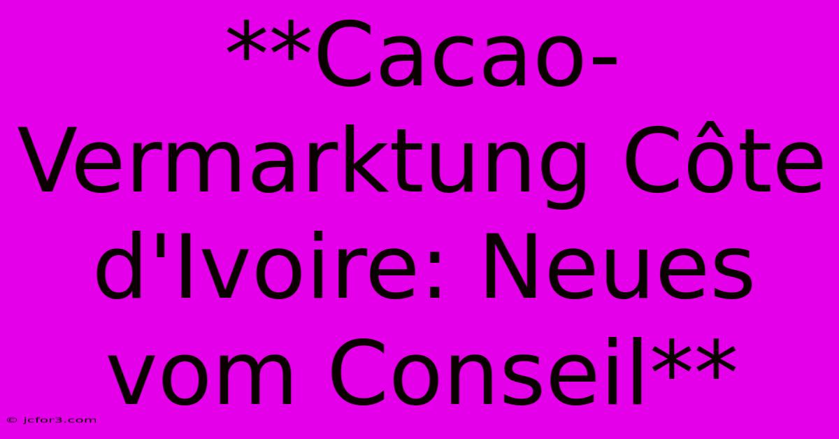 **Cacao-Vermarktung Côte D'Ivoire: Neues Vom Conseil**