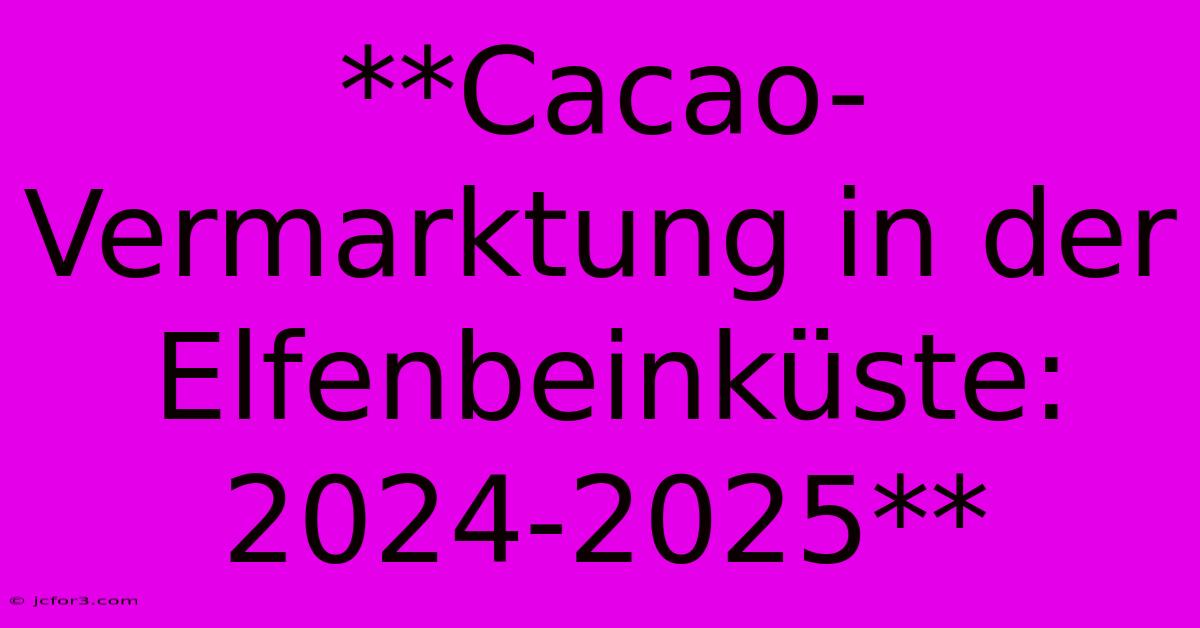 **Cacao-Vermarktung In Der Elfenbeinküste: 2024-2025**