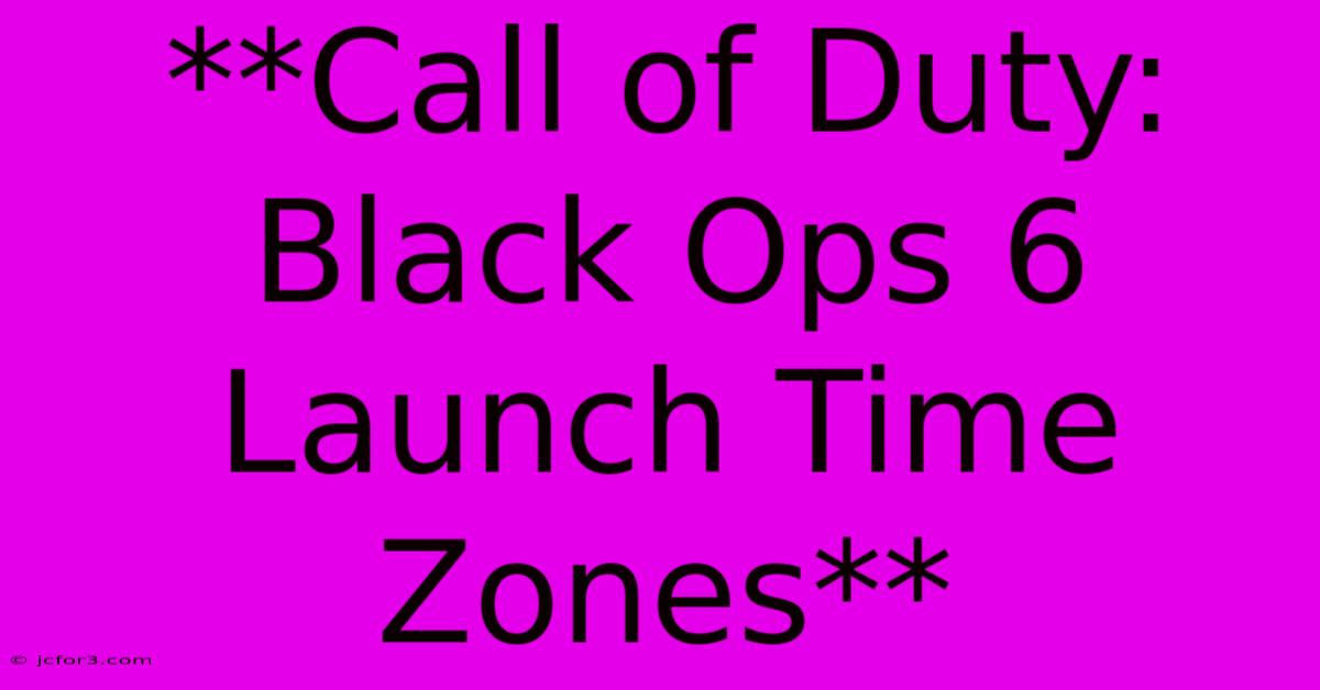 **Call Of Duty: Black Ops 6 Launch Time Zones** 