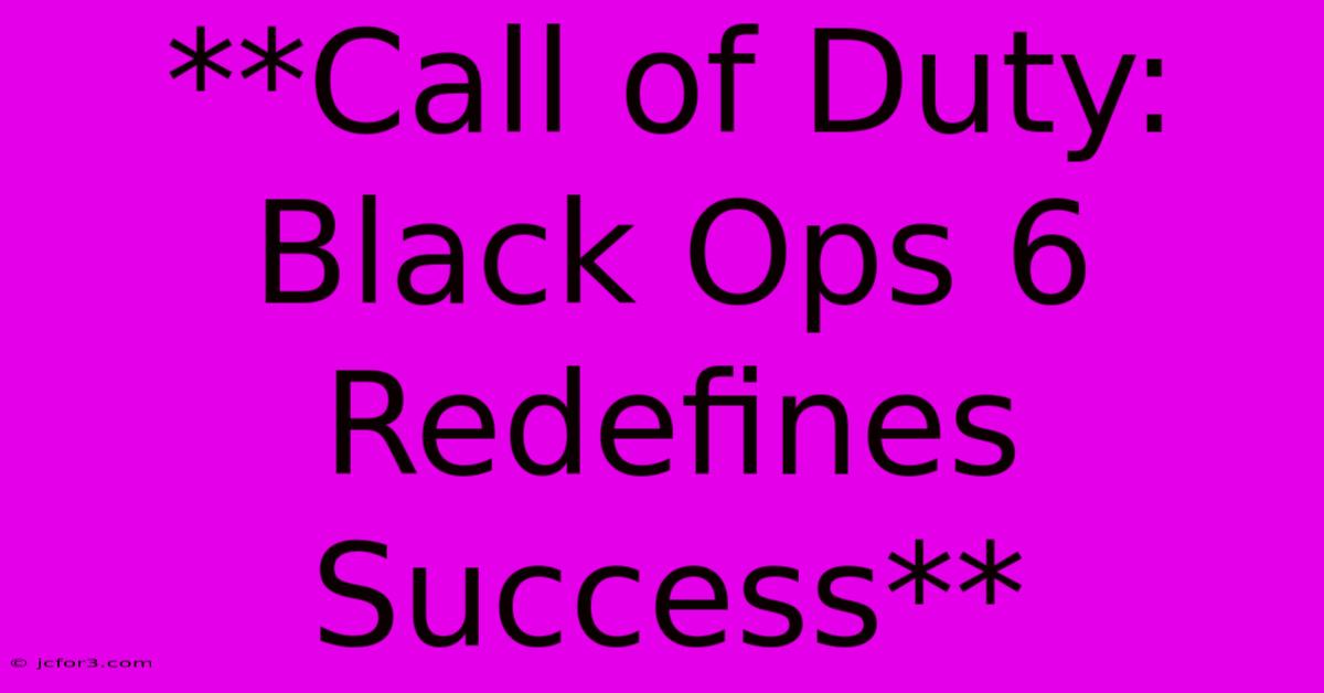 **Call Of Duty: Black Ops 6 Redefines Success**