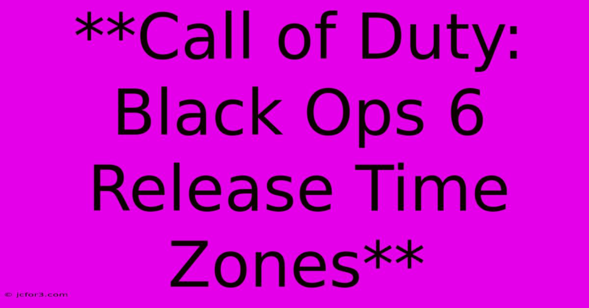 **Call Of Duty: Black Ops 6 Release Time Zones** 