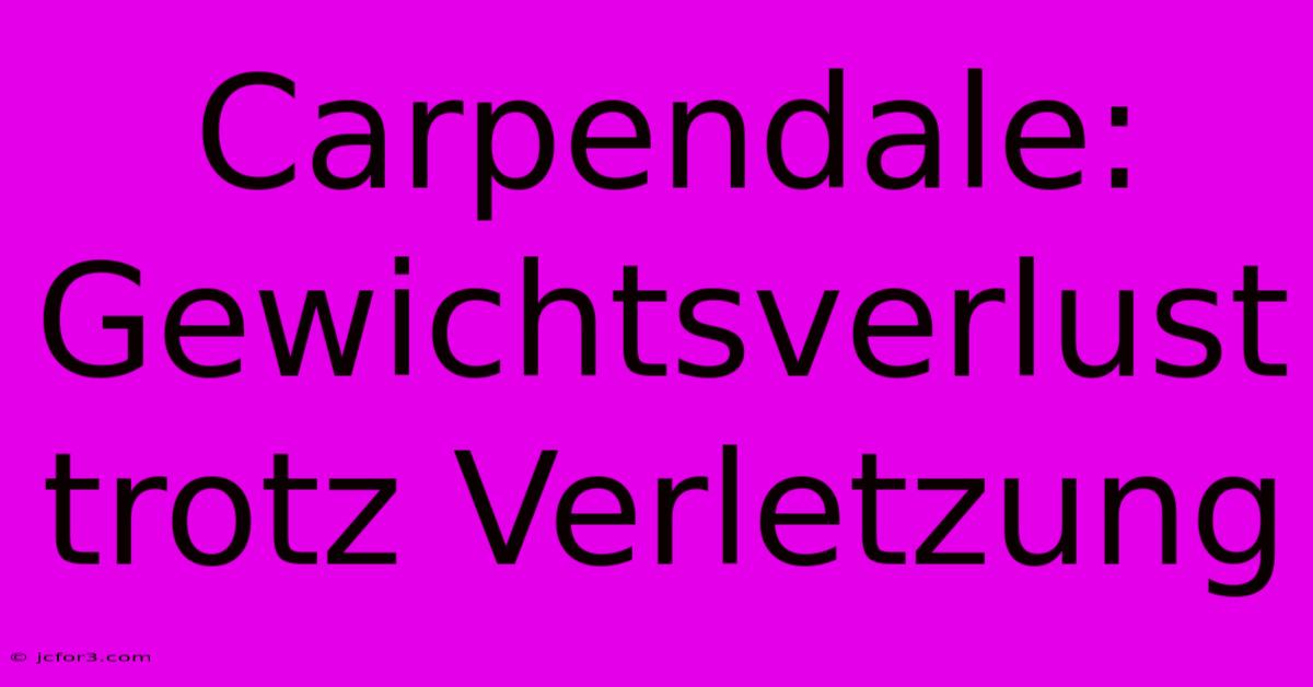 Carpendale: Gewichtsverlust Trotz Verletzung