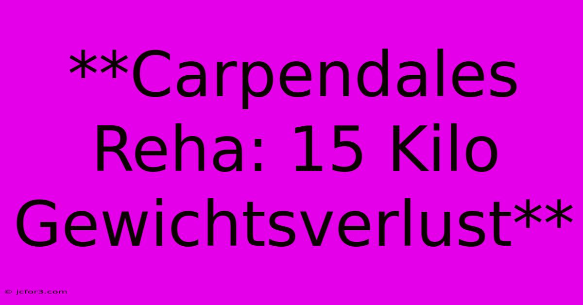 **Carpendales Reha: 15 Kilo Gewichtsverlust**