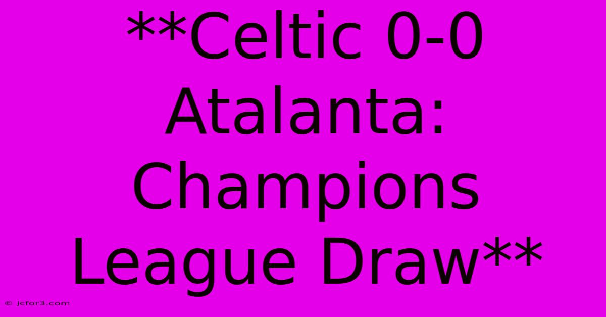 **Celtic 0-0 Atalanta: Champions League Draw** 