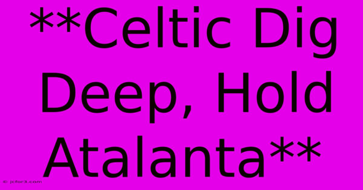 **Celtic Dig Deep, Hold Atalanta**