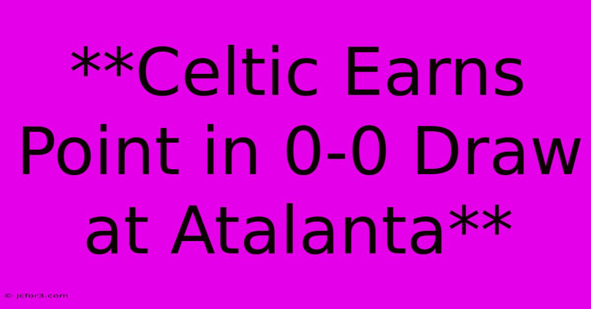 **Celtic Earns Point In 0-0 Draw At Atalanta**