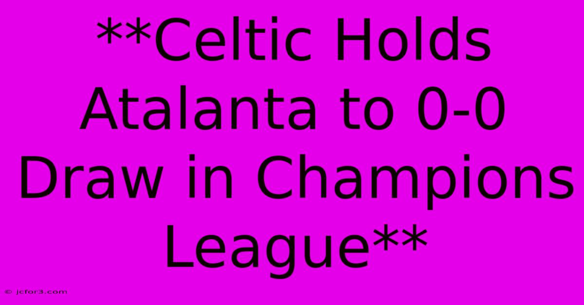 **Celtic Holds Atalanta To 0-0 Draw In Champions League**