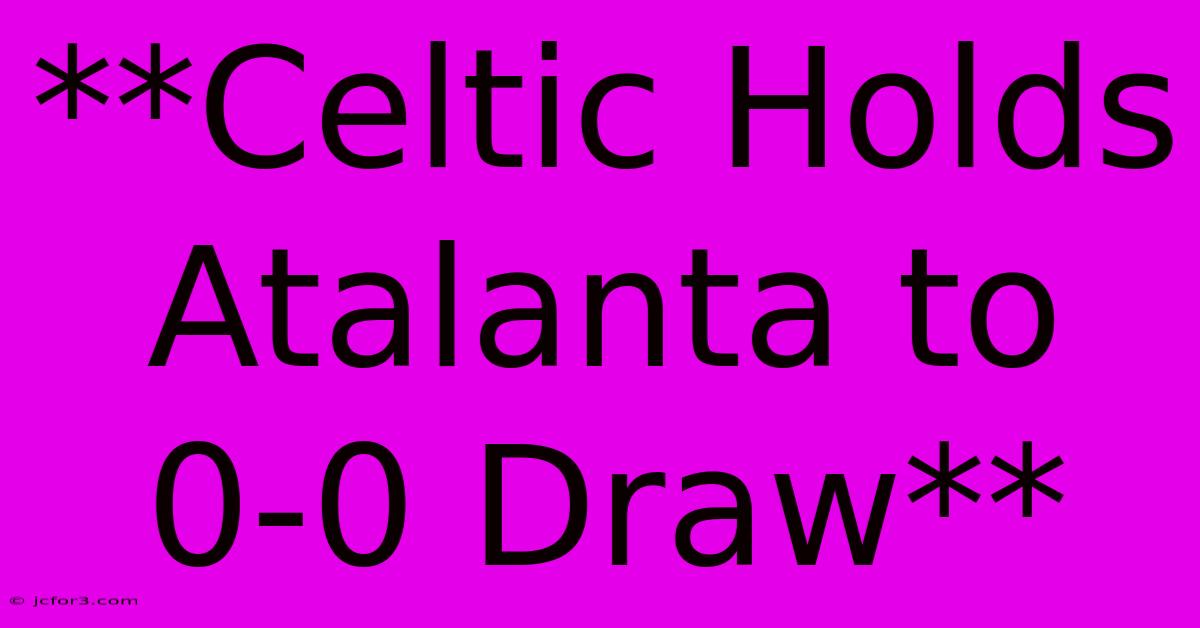 **Celtic Holds Atalanta To 0-0 Draw**