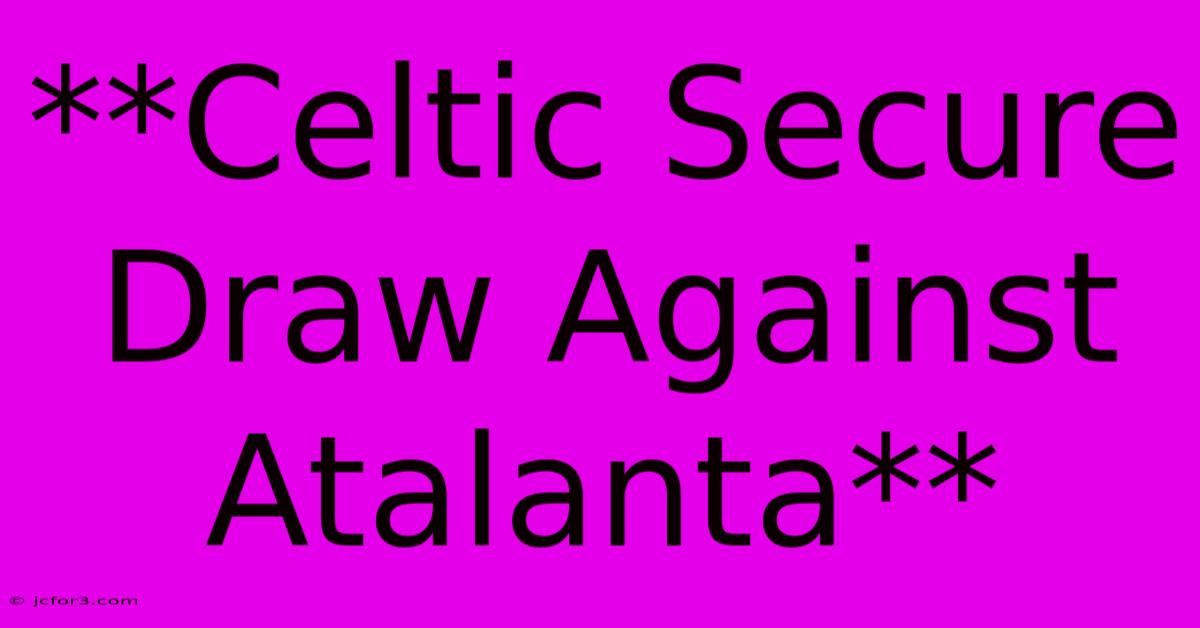 **Celtic Secure Draw Against Atalanta**