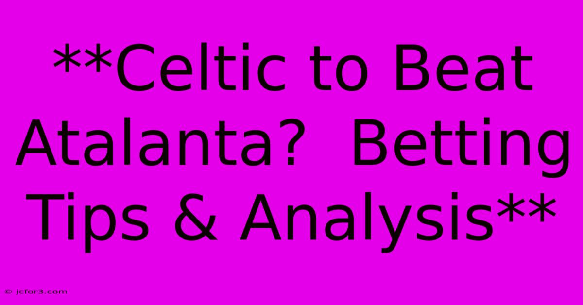 **Celtic To Beat Atalanta?  Betting Tips & Analysis**