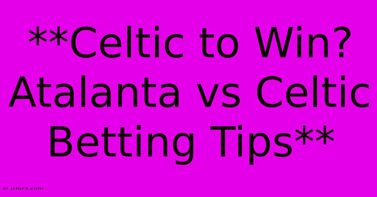 **Celtic To Win? Atalanta Vs Celtic Betting Tips**